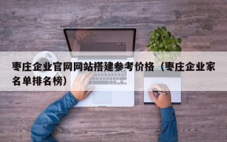 祁阳枣庄企业官网网站搭建参考价格（枣庄企业家名单排名榜）