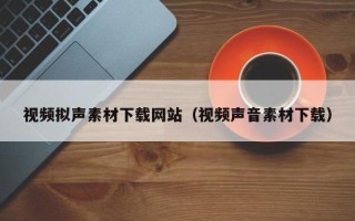 祁阳视频拟声素材下载网站（视频声音素材下载）
