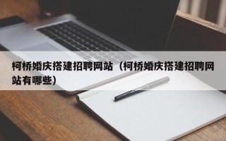 祁阳柯桥婚庆搭建招聘网站（柯桥婚庆搭建招聘网站有哪些）