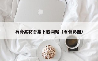 祁阳石膏素材合集下载网站（石膏彩图）