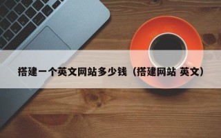 祁阳搭建一个英文网站多少钱（搭建网站 英文）