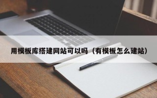 祁阳用模板库搭建网站可以吗（有模板怎么建站）