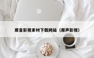 祁阳原音影视素材下载网站（原声影视）