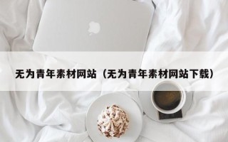 祁阳无为青年素材网站（无为青年素材网站下载）