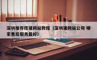 祁阳深圳推荐搭建网站教程（深圳建网站公司 哪家售后服务最好）