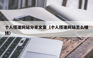 祁阳个人搭建网站分享文案（个人搭建网站怎么赚钱）