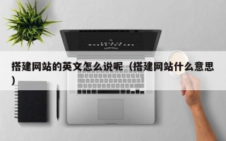 祁阳搭建网站的英文怎么说呢（搭建网站什么意思）