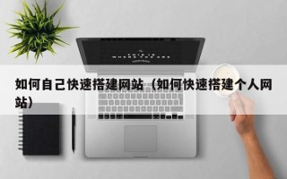 祁阳如何自己快速搭建网站（如何快速搭建个人网站）